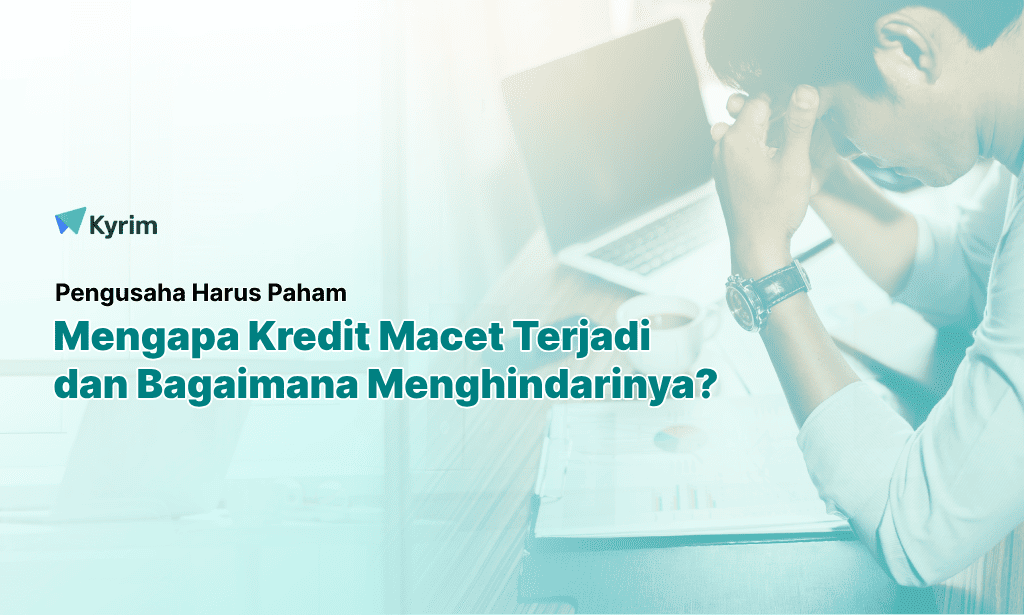 Kyrim - Mengapa Kredit Macet Terjadi dan Bagaimana Pelaku Usaha Menghindarinya