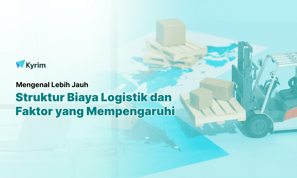 Kyrim - Mengenal Lebih Jauh Struktur Biaya Logistik dan Faktor yang Mempengaruhi