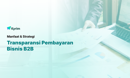 Kyrim - Manfaat Transparansi Pembayaran Bisnis B2B Dan Strategi Untuk Mencapainya